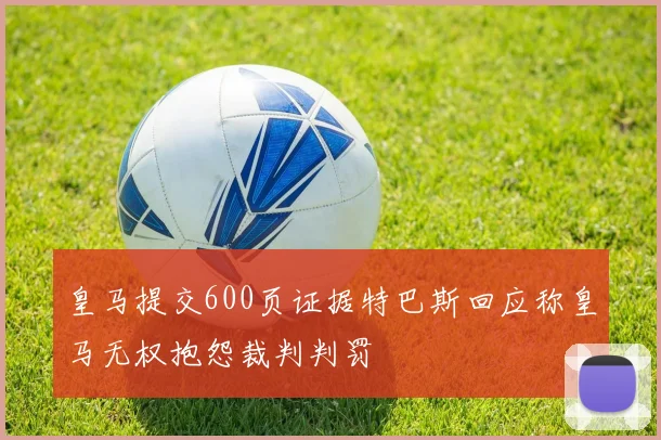 皇马提交600页证据特巴斯回应称皇马无权抱怨裁判判罚