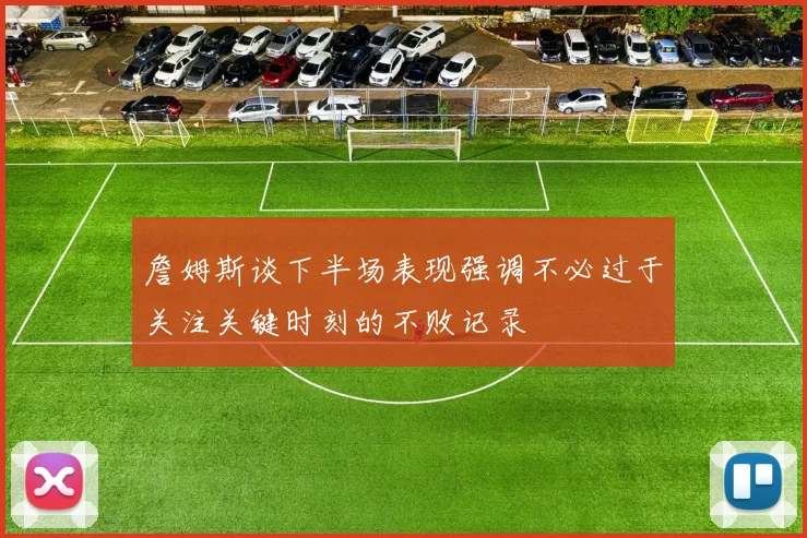 詹姆斯谈下半场表现强调不必过于关注关键时刻的不败记录