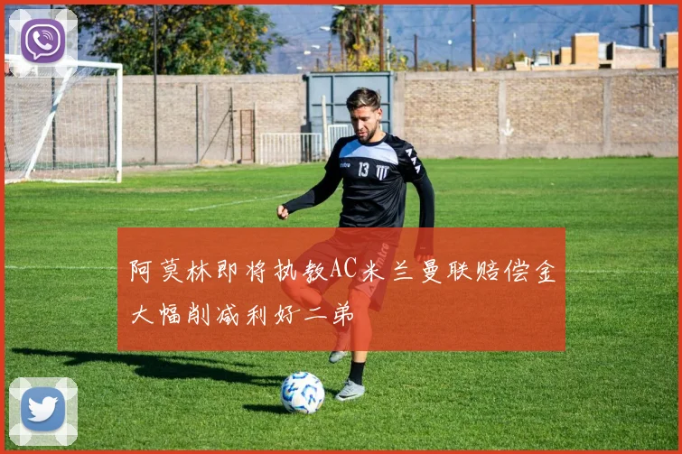 阿莫林即将执教AC米兰曼联赔偿金大幅削减利好二弟