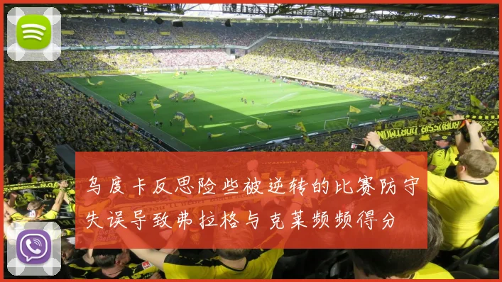 乌度卡反思险些被逆转的比赛防守失误导致弗拉格与克莱频频得分