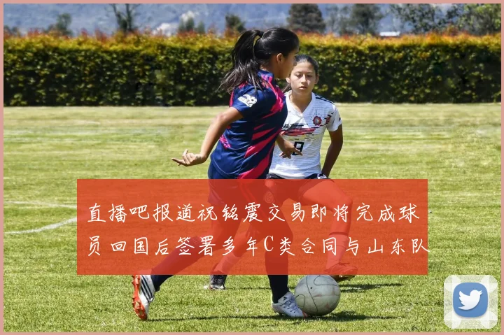 直播吧报道祝铭震交易即将完成球员回国后签署多年C类合同与山东队续约