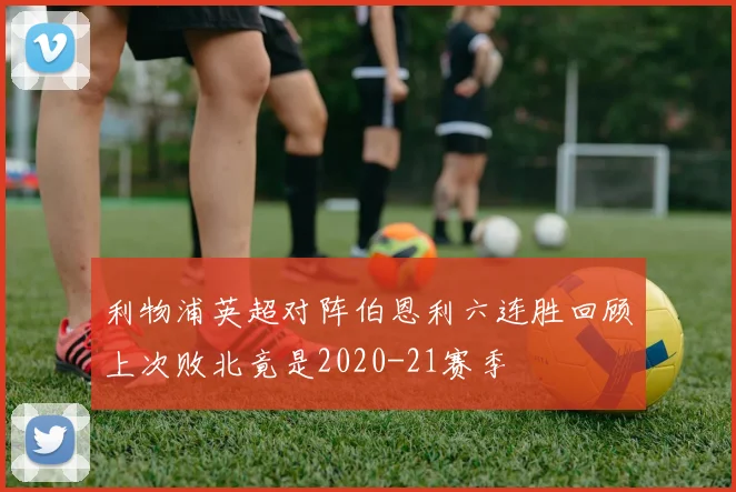 利物浦英超对阵伯恩利六连胜回顾上次败北竟是2020-21赛季