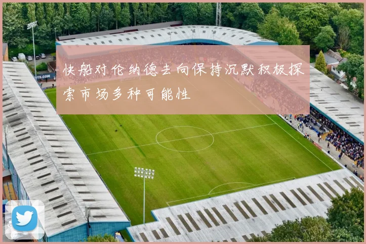 快船对伦纳德去向保持沉默积极探索市场多种可能性