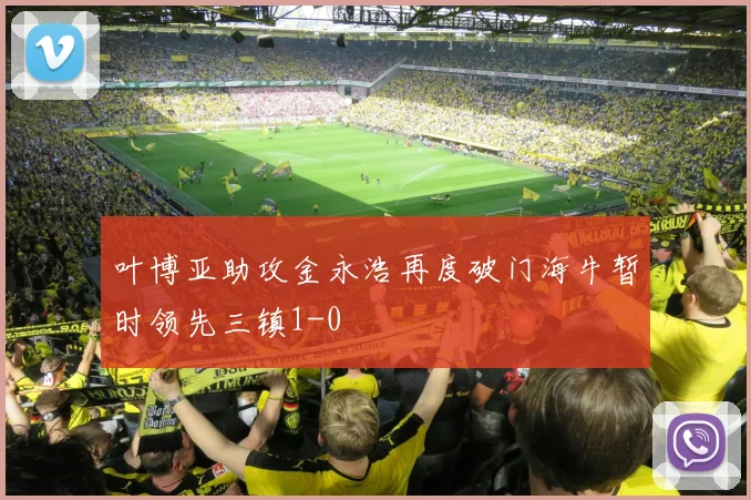 叶博亚助攻金永浩再度破门海牛暂时领先三镇1-0
