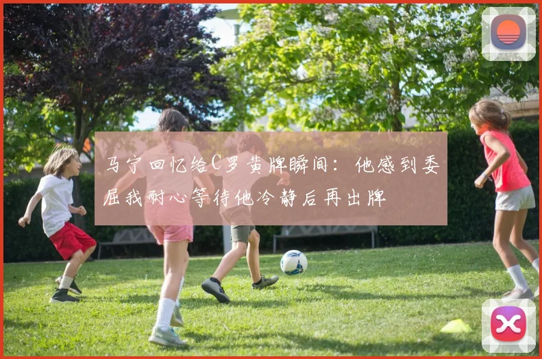 马宁回忆给C罗黄牌瞬间：他感到委屈我耐心等待他冷静后再出牌