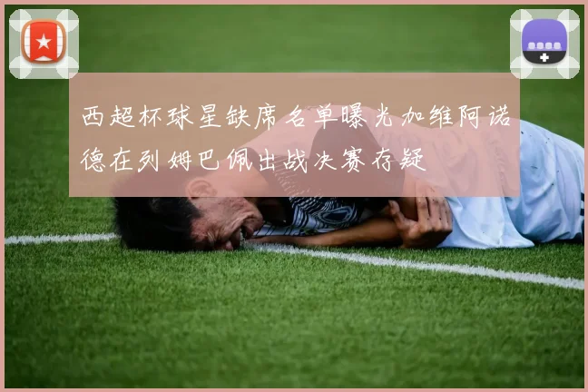 西超杯球星缺席名单曝光加维阿诺德在列姆巴佩出战决赛存疑