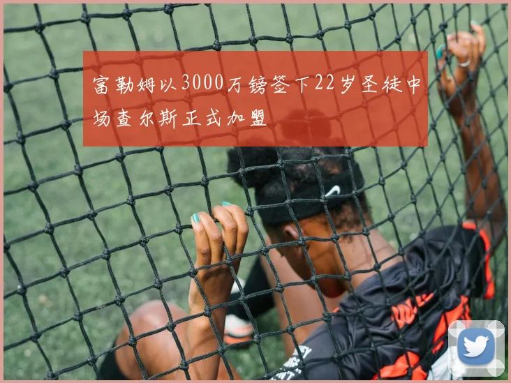 富勒姆以3000万镑签下22岁圣徒中场查尔斯正式加盟